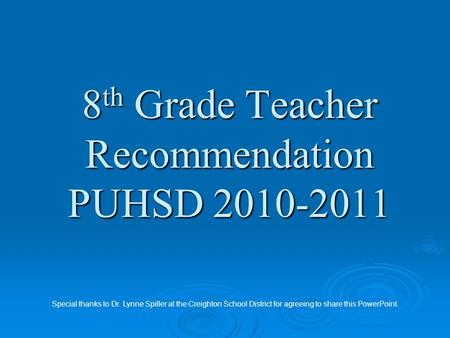 8 th Grade Teacher Recommendation PUHSD 2010-2011 Special thanks to Dr. Lynne Spiller at the Creighton School District for agreeing to share this PowerPoint.