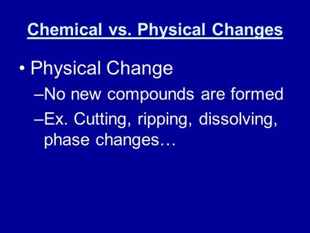 Chemical vs. Physical Changes Physical Change –No new compounds are formed –Ex. Cutting, ripping, dissolving, phase changes…