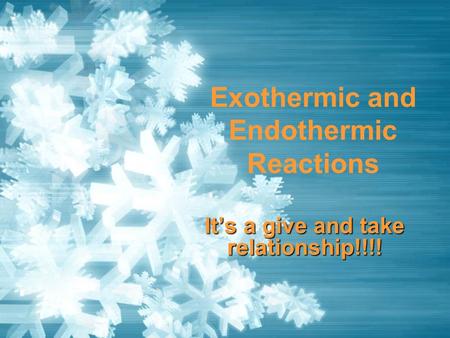 Exothermic and Endothermic Reactions It’s a give and take relationship!!!!
