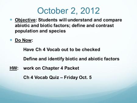 October 2, 2012 Objective: Students will understand and compare abiotic and biotic factors; define and contrast population and species Do Now: Have Ch.