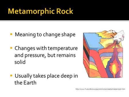  Meaning to change shape  Changes with temperature and pressure, but remains solid  Usually.