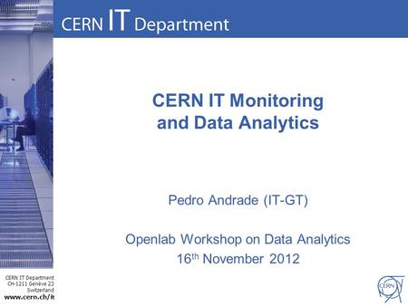 CERN IT Department CH-1211 Genève 23 Switzerland www.cern.ch/i t CERN IT Monitoring and Data Analytics Pedro Andrade (IT-GT) Openlab Workshop on Data Analytics.