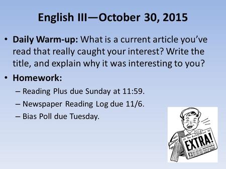 English III—October 30, 2015 Daily Warm-up: What is a current article you’ve read that really caught your interest? Write the title, and explain why it.