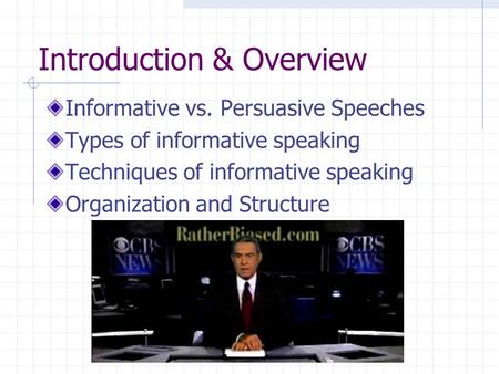 Introduction & Overview Informative vs. Persuasive Speeches Types of informative speaking Techniques of informative speaking Organization and Structure.