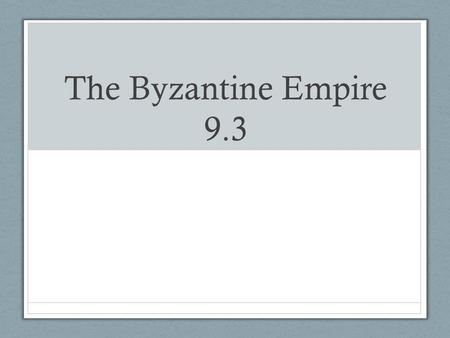 The Byzantine Empire 9.3. Grew rich and powerful A.D. 500-A.D. 1200.