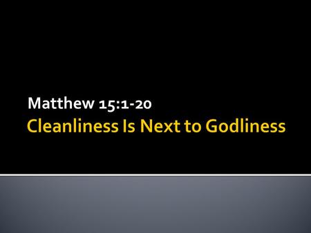 Matthew 15:1-20.  Biblical Ignorance  Cleanliness and Godliness  What the Bibles Says.