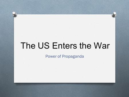 The US Enters the War Power of Propaganda. Definitions O Total War: the channeling of a nation’s entire resources into a war effort. O Propaganda: the.