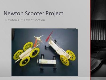 Newton Scooter Project Newton’s 3 rd Law of Motion.