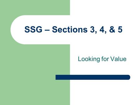 SSG – Sections 3, 4, & 5 Looking for Value. Recap of Section 1: Reasonable insider & institutional ownership; Reasonable debt: Preferably under 33%; Double-digit.