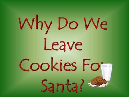 Why Do We Leave Cookies For Santa? Once upon a Christmas, Santa was flying over Ohio when suddenly his reindeer got really hungry and tired and wanted.