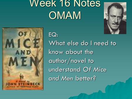 Week 16 Notes OMAM EQ: What else do I need to know about the author/novel to understand Of Mice and Men better?
