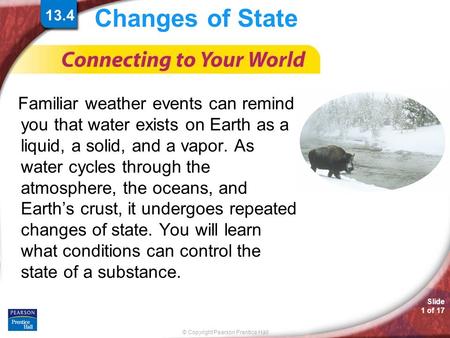 © Copyright Pearson Prentice Hall Slide 1 of 17 Changes of State Familiar weather events can remind you that water exists on Earth as a liquid, a solid,
