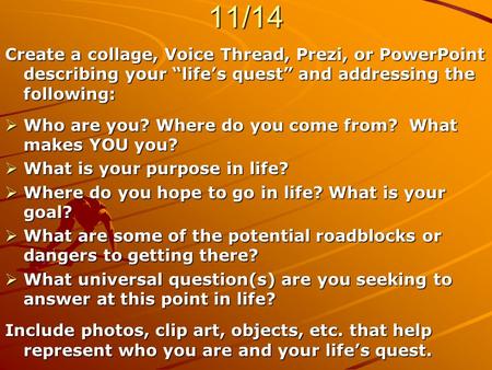 ASSIGNMENT – DUE WEDS., 11/14 Create a collage, Voice Thread, Prezi, or PowerPoint describing your “life’s quest” and addressing the following:  Who are.