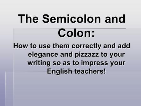 The Semicolon and Colon: How to use them correctly and add elegance and pizzazz to your writing so as to impress your English teachers!