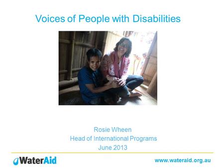 Www.wateraid.org.au Voices of People with Disabilities Rosie Wheen Head of International Programs June 2013.