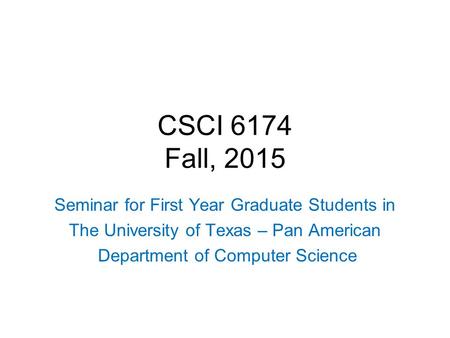 CSCI 6174 Fall, 2015 Seminar for First Year Graduate Students in The University of Texas – Pan American Department of Computer Science.