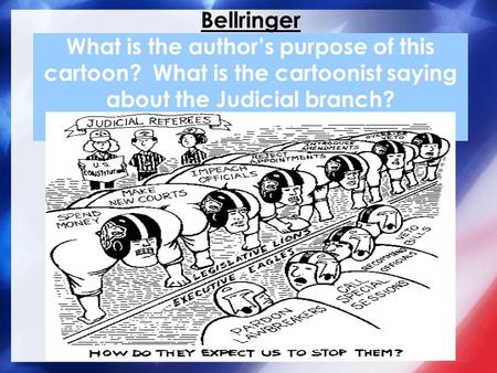 Bellringer What is the author’s purpose of this cartoon? What is the cartoonist saying about the Judicial branch?