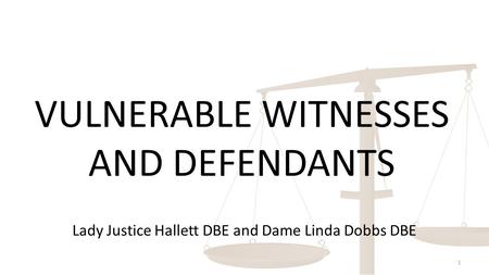 VULNERABLE WITNESSES AND DEFENDANTS 1 Lady Justice Hallett DBE and Dame Linda Dobbs DBE.