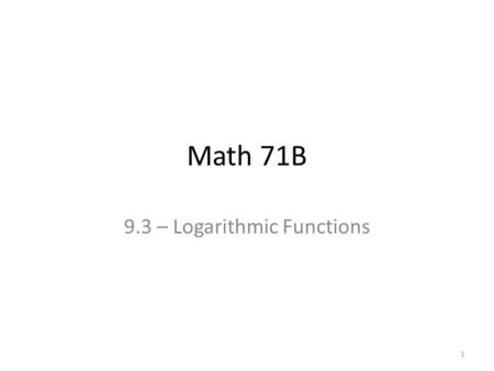 Math 71B 9.3 – Logarithmic Functions 1. One-to-one functions have inverses. Let’s define the inverse of the exponential function. 2.