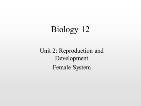 Biology 12 Unit 2: Reproduction and Development Female System.