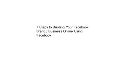 7 Steps to Building Your Facebook Brand / Business Online Using Facebook.
