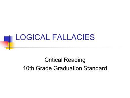 LOGICAL FALLACIES Critical Reading 10th Grade Graduation Standard.