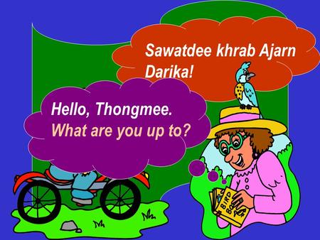 Sawatdee khrab Ajarn Darika! Hello, Thongmee. What are you up to?