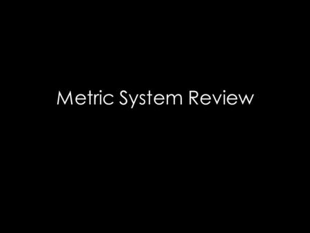 Metric System Review. Two Systems of Measurement Metric (Systeme International) -Used throughout the world -Used in Science English -Used in the United.