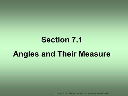 Copyright © 2012 Pearson Education, Inc. Publishing as Prentice Hall. Section 7.1 Angles and Their Measure.