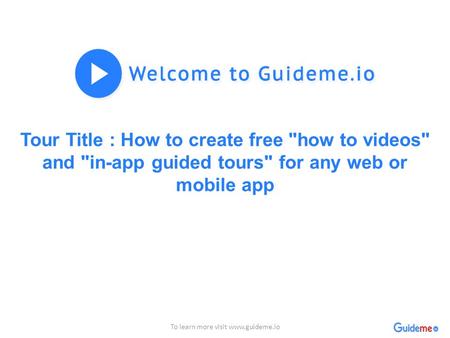 Tour Title : How to create free how to videos and in-app guided tours for any web or mobile app To learn more visit www.guideme.io.