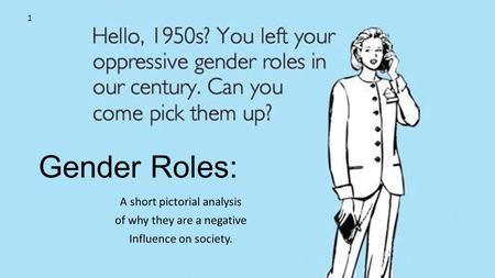 Gender Roles: A short pictorial analysis of why they are a negative Influence on society. 1.