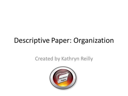 Descriptive Paper: Organization Created by Kathryn Reilly Descriptive Papers.