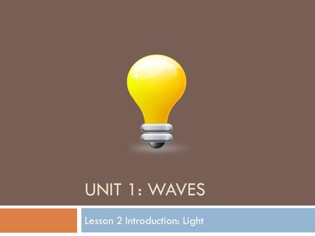 UNIT 1: WAVES Lesson 2 Introduction: Light. Remember… Light waves do not need a medium to travel through. What are the type of waves called that do not.