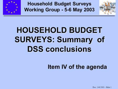 Doc. 146/2003 - Slide 1 HOUSEHOLD BUDGET SURVEYS: Summary of DSS conclusions Item IV of the agenda Household Budget Surveys Working Group - 5-6 May 2003.