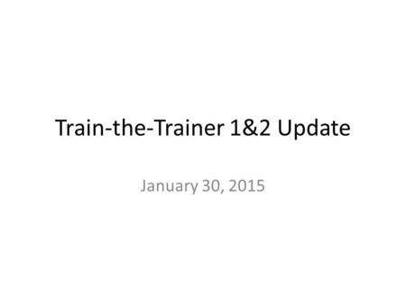 Train-the-Trainer 1&2 Update January 30, 2015. Attendance Barb Donaldson Julie Hesketh Alex Henteleff Helena Wall Tatenda Bwawa Carolyn McCusker Carrie.