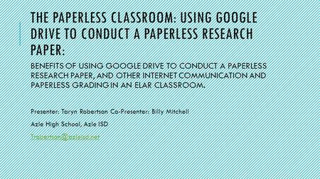 THE PAPERLESS CLASSROOM: USING GOOGLE DRIVE TO CONDUCT A PAPERLESS RESEARCH PAPER: BENEFITS OF USING GOOGLE DRIVE TO CONDUCT A PAPERLESS RESEARCH PAPER,