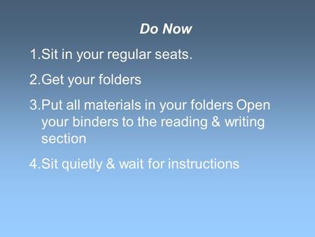 Do Now 1.Sit in your regular seats. 2.Get your folders 3.Put all materials in your folders Open your binders to the reading & writing section 4.Sit quietly.