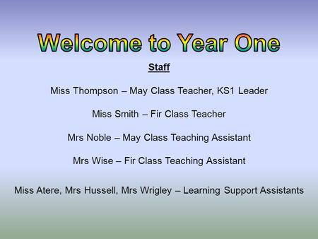 Staff Miss Thompson – May Class Teacher, KS1 Leader Miss Smith – Fir Class Teacher Mrs Noble – May Class Teaching Assistant Mrs Wise – Fir Class Teaching.