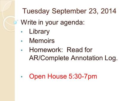 Tuesday September 23, 2014 Write in your agenda: Library Memoirs Homework: Read for AR/Complete Annotation Log. Open House 5:30-7pm.