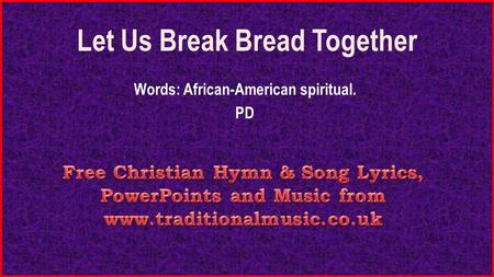 Let Us Break Bread Together Words: African-American spiritual. PD.