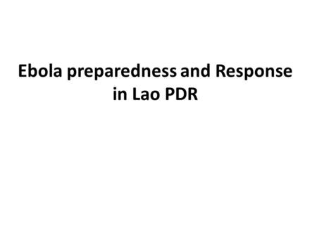 Ebola preparedness and Response in Lao PDR. Outline Objective The preparedness contingency plan Phase 1: Preparedness Phase 2: Contingency for response.