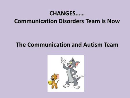 CHANGES…… Communication Disorders Team is Now The Communication and Autism Team CHANGES…… Communication Disorders Team is Now The Communication and Autism.