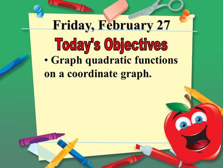 Friday, February 27 Graph quadratic functions on a coordinate graph.