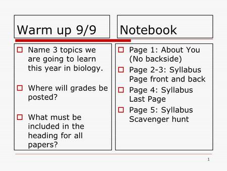Warm up 9/9  Name 3 topics we are going to learn this year in biology.  Where will grades be posted?  What must be included in the heading for all papers?