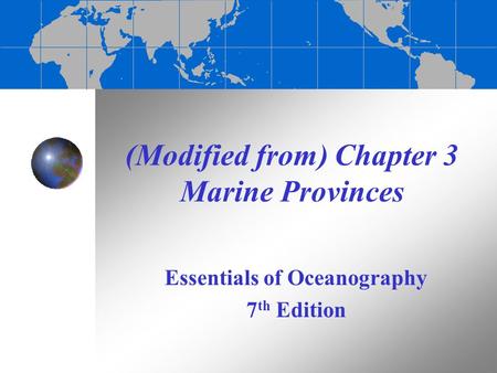 (Modified from) Chapter 3 Marine Provinces Essentials of Oceanography 7 th Edition.