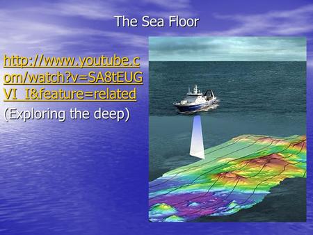 The Sea Floor  om/watch?v=SA8tEUG VI_I&feature=related  om/watch?v=SA8tEUG VI_I&feature=related (Exploring the.