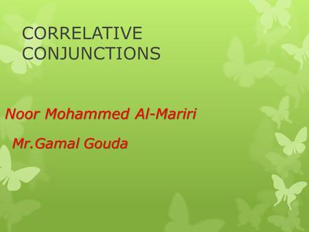 CORRELATIVE CONJUNCTIONS Noor Mohammed Al-Mariri Mr.Gamal Gouda.