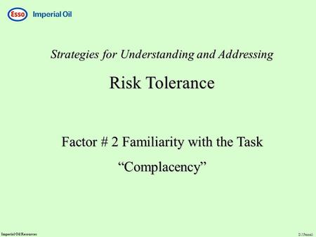 Imperial Oil Resources D.J.Fennell Strategies for Understanding and Addressing Risk Tolerance Factor # 2 Familiarity with the Task “Complacency”