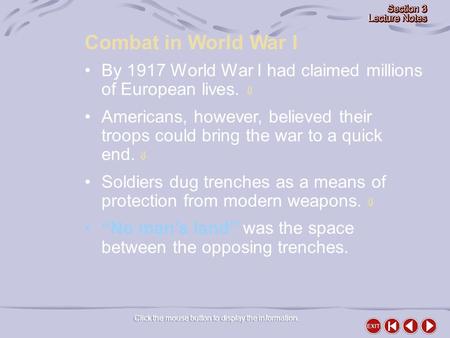 Combat in World War I Click the mouse button to display the information. By 1917 World War I had claimed millions of European lives.  Americans, however,