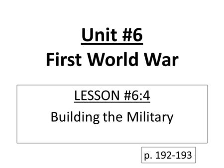 Unit #6 First World War LESSON #6:4 Building the Military p. 192-193.
